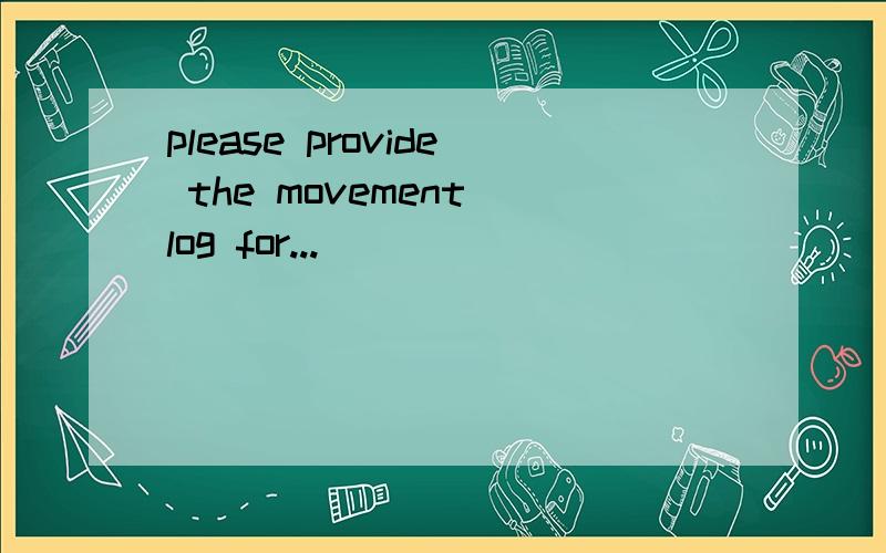 please provide the movement log for...