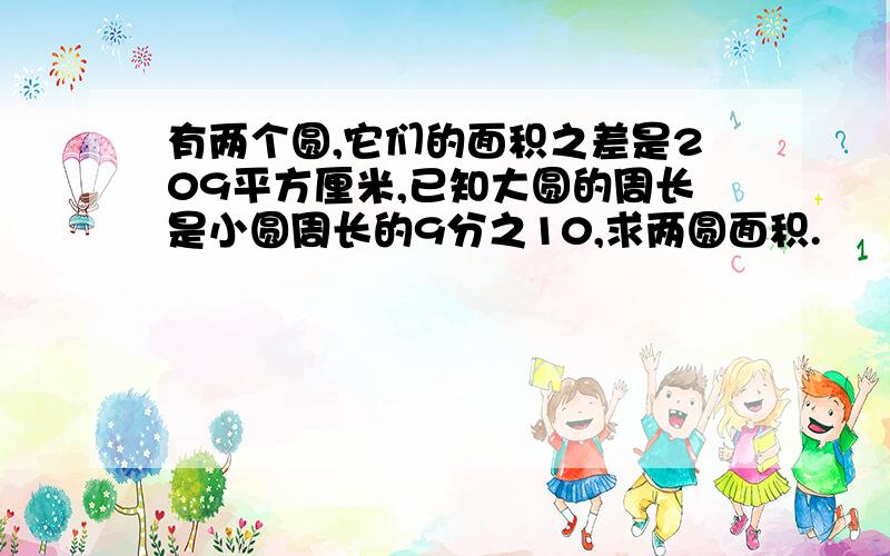 有两个圆,它们的面积之差是209平方厘米,已知大圆的周长是小圆周长的9分之10,求两圆面积.