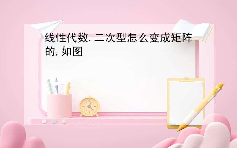 线性代数.二次型怎么变成矩阵的,如图