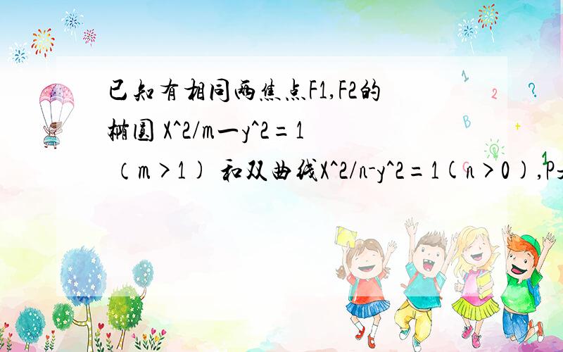 已知有相同两焦点F1,F2的椭圆 X^2/m一y^2=1 （m>1) 和双曲线X^2/n-y^2=1(n>0),P是他们