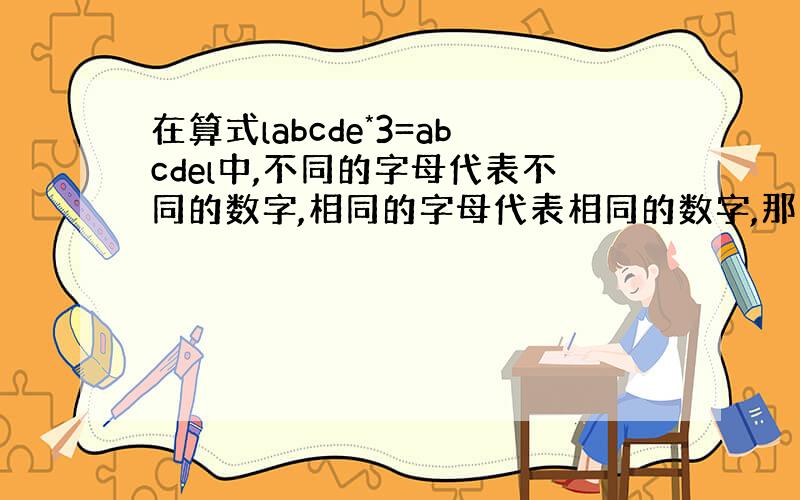 在算式labcde*3=abcdel中,不同的字母代表不同的数字,相同的字母代表相同的数字,那么abcde=多少?