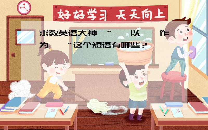 求教英语大神,“……以……作为……”这个短语有哪些?