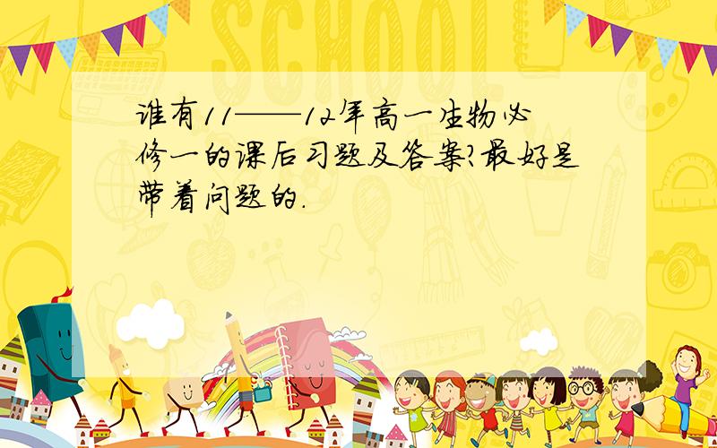 谁有11——12年高一生物必修一的课后习题及答案?最好是带着问题的.