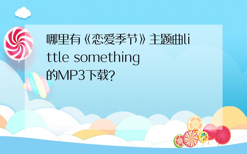 哪里有《恋爱季节》主题曲little something的MP3下载?