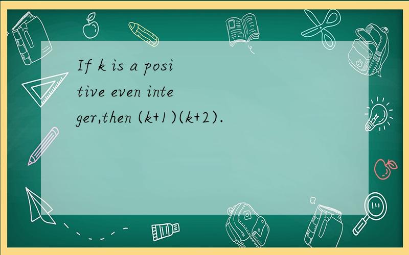 If k is a positive even integer,then (k+1)(k+2).