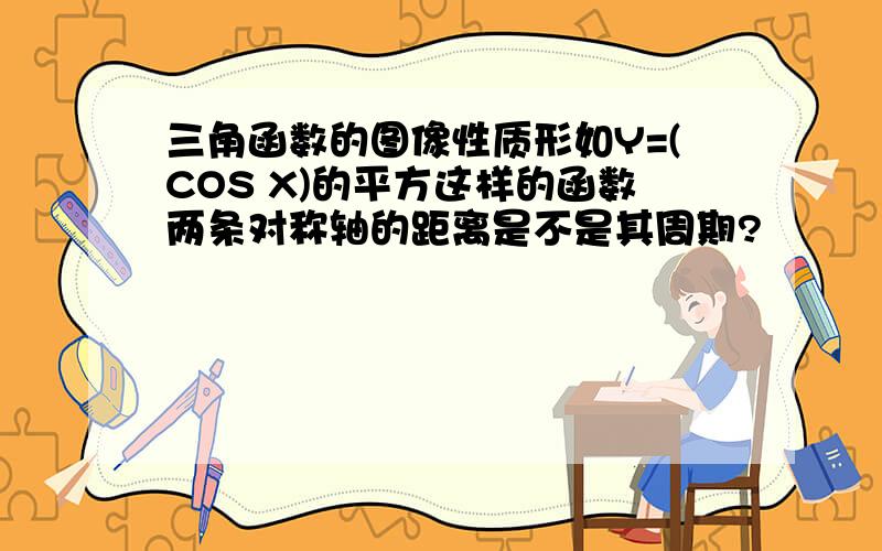 三角函数的图像性质形如Y=(COS X)的平方这样的函数两条对称轴的距离是不是其周期?