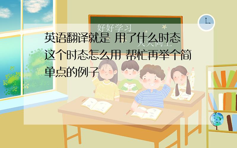 英语翻译就是 用了什么时态 这个时态怎么用 帮忙再举个简单点的例子