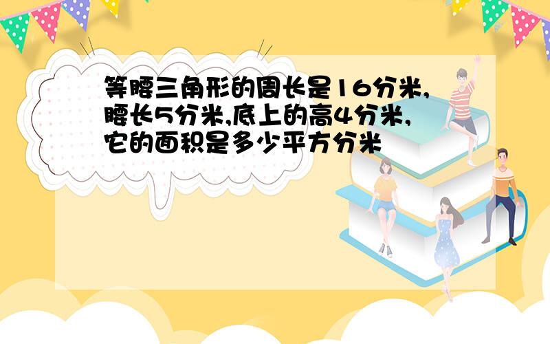 等腰三角形的周长是16分米,腰长5分米,底上的高4分米,它的面积是多少平方分米