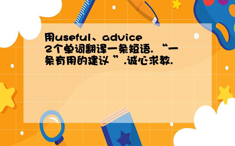 用useful、advice2个单词翻译一条短语. “一条有用的建议 ”.诚心求教.