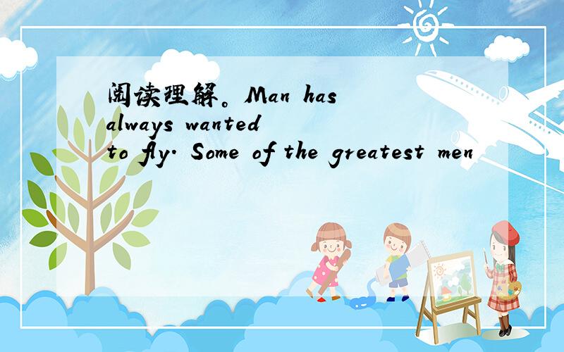 阅读理解。 Man has always wanted to fly. Some of the greatest men