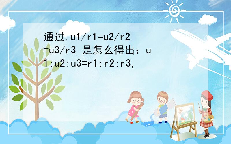 通过,u1/r1=u2/r2=u3/r3 是怎么得出：u1:u2:u3=r1:r2:r3,