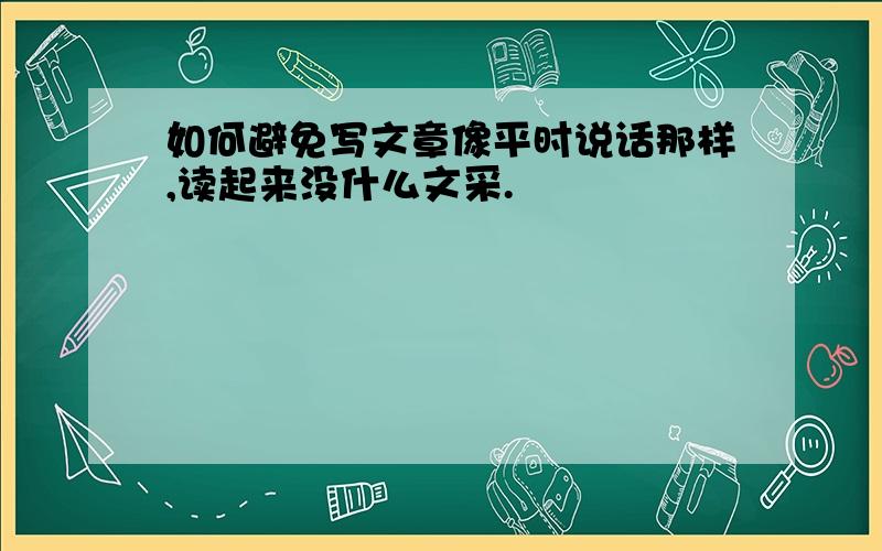 如何避免写文章像平时说话那样,读起来没什么文采.