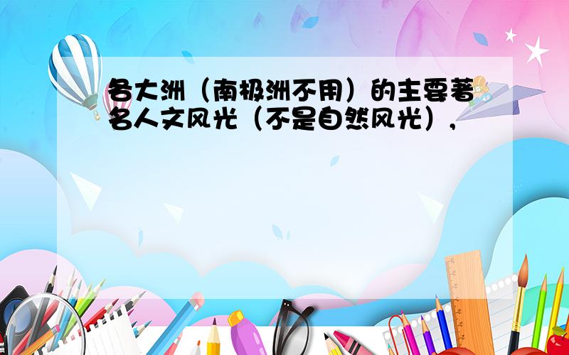 各大洲（南极洲不用）的主要著名人文风光（不是自然风光）,