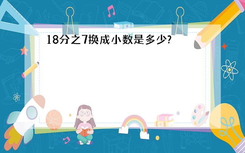 18分之7换成小数是多少?