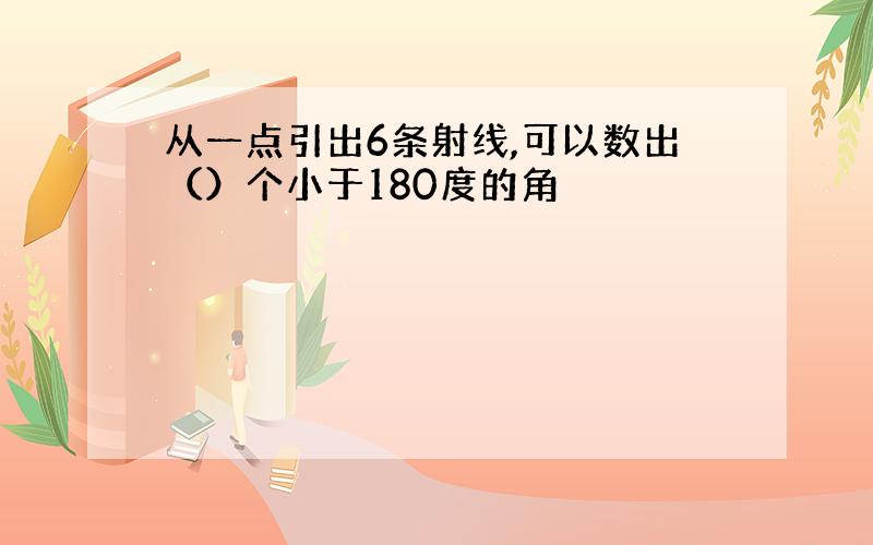 从一点引出6条射线,可以数出（）个小于180度的角