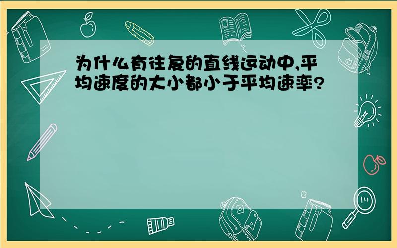 为什么有往复的直线运动中,平均速度的大小都小于平均速率?