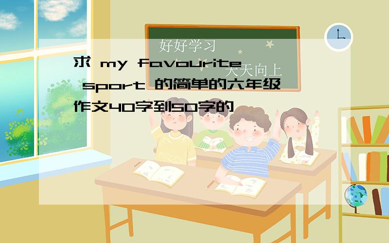 求 my favourite sport 的简单的六年级作文40字到50字的,