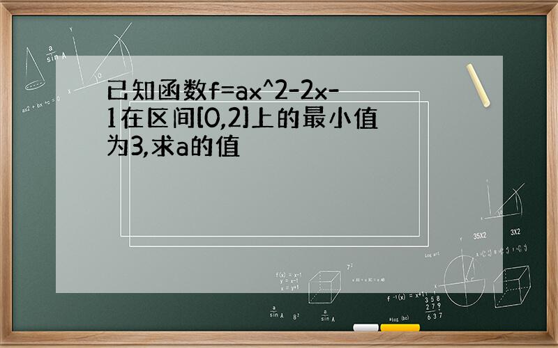 已知函数f=ax^2-2x-1在区间[0,2]上的最小值为3,求a的值