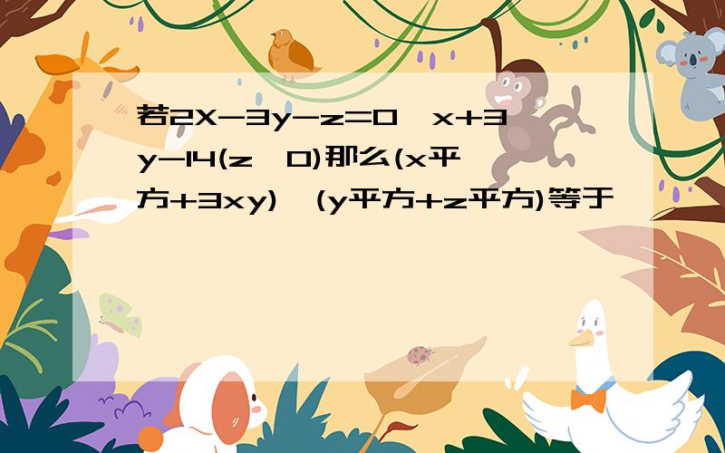 若2X-3y-z=0,x+3y-14(z≠0)那么(x平方+3xy)÷(y平方+z平方)等于