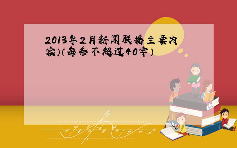 2013年2月新闻联播主要内容）（每条不超过40字）