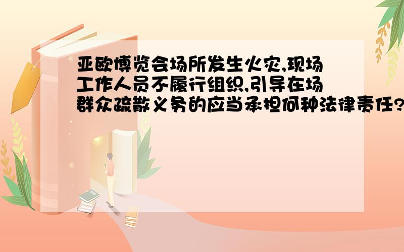 亚欧博览会场所发生火灾,现场工作人员不履行组织,引导在场群众疏散义务的应当承担何种法律责任?