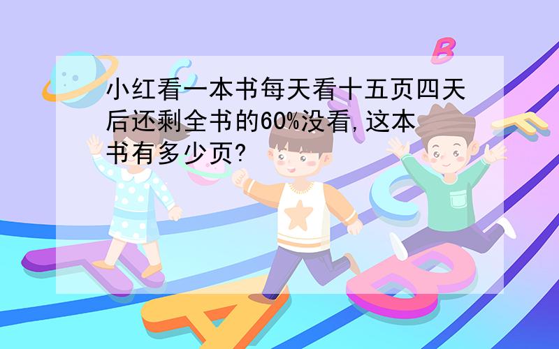 小红看一本书每天看十五页四天后还剩全书的60%没看,这本书有多少页?