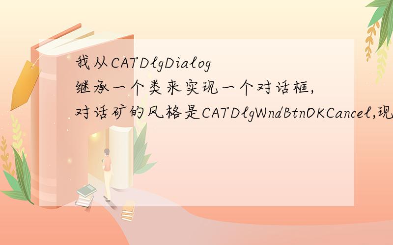 我从CATDlgDialog继承一个类来实现一个对话框,对话矿的风格是CATDlgWndBtnOKCancel,现在在对