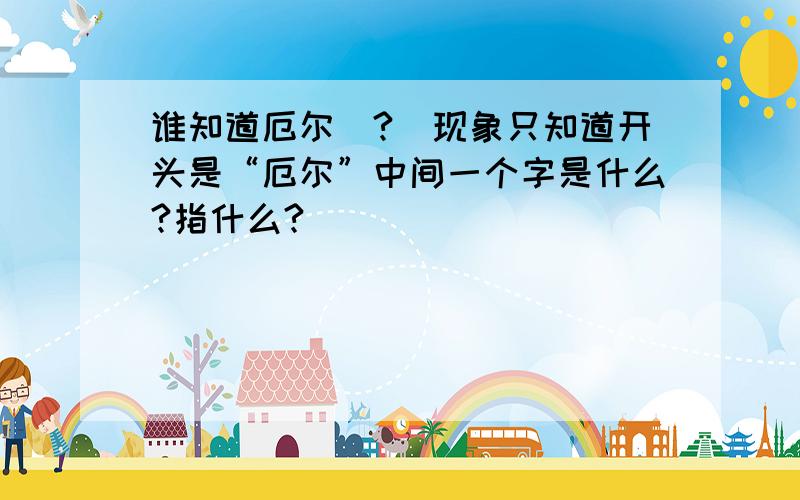 谁知道厄尔（?）现象只知道开头是“厄尔”中间一个字是什么?指什么?