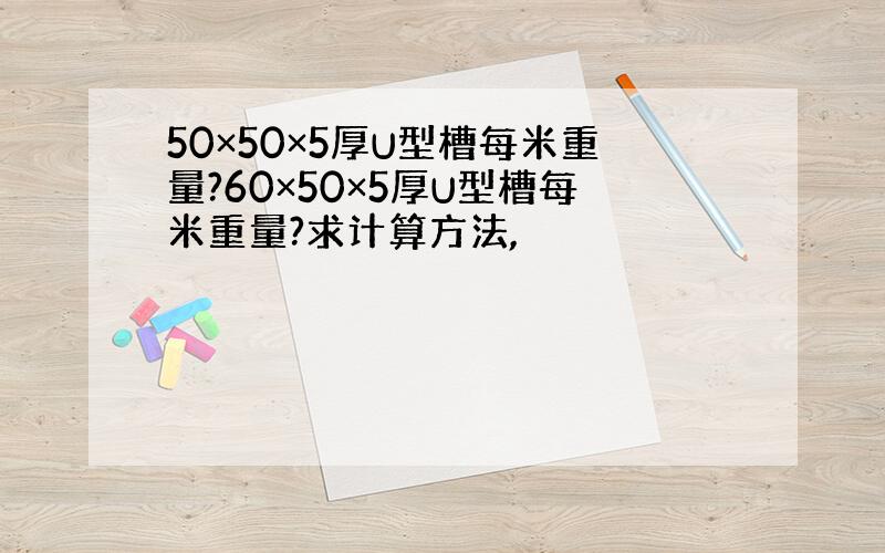 50×50×5厚U型槽每米重量?60×50×5厚U型槽每米重量?求计算方法,