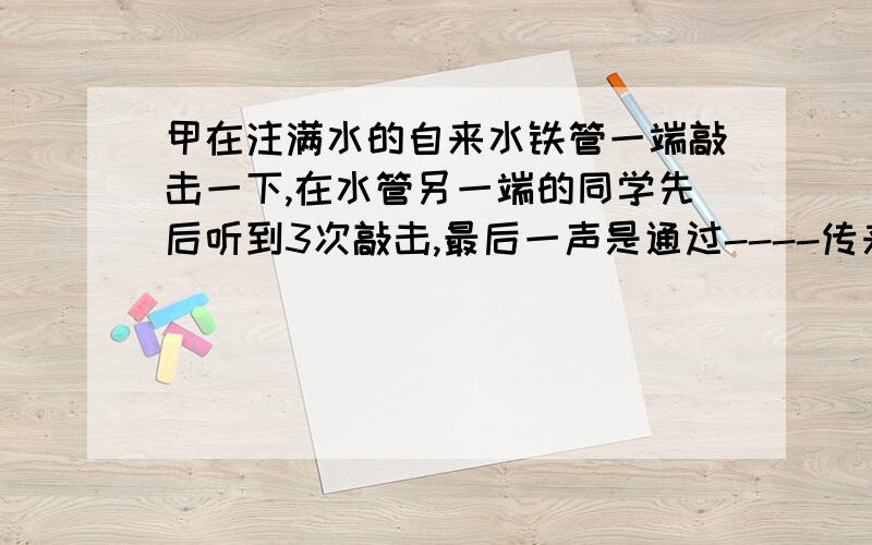 甲在注满水的自来水铁管一端敲击一下,在水管另一端的同学先后听到3次敲击,最后一声是通过----传来的?