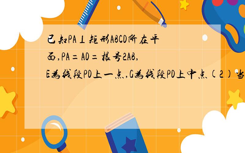 已知PA⊥矩形ABCD所在平面,PA=AD=根号2AB,E为线段PD上一点,G为线段PD上中点(2)当PE/ED=2时,