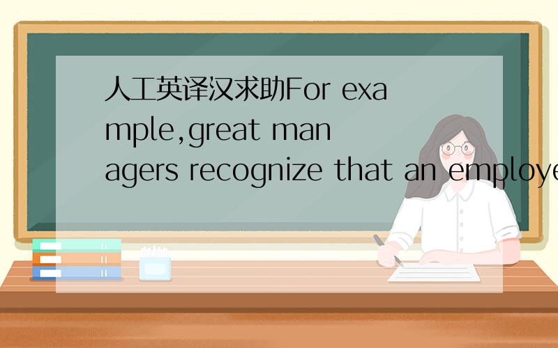 人工英译汉求助For example,great managers recognize that an employee