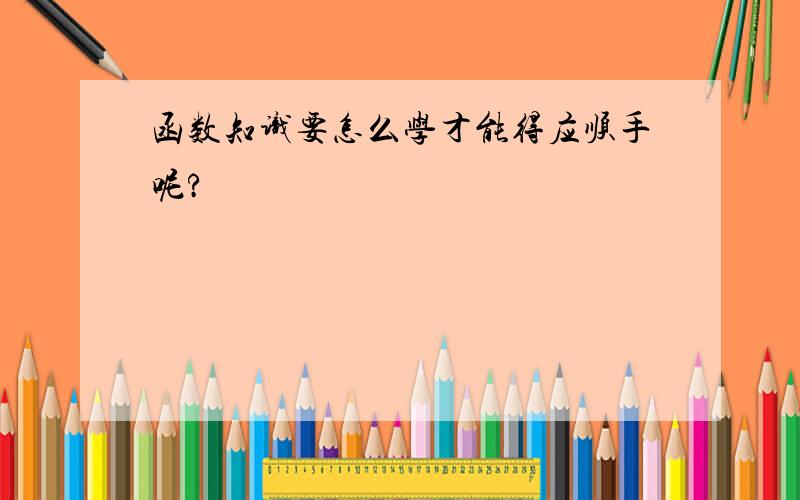 函数知识要怎么学才能得应顺手呢?