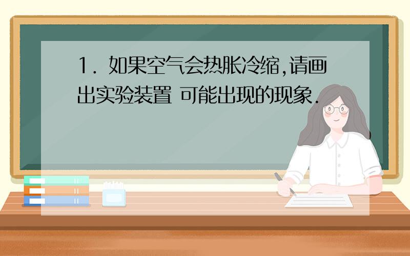 1．如果空气会热胀冷缩,请画出实验装置 可能出现的现象.