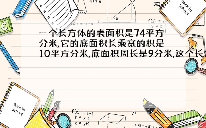 一个长方体的表面积是74平方分米,它的底面积长乘宽的积是10平方分米,底面积周长是9分米,这个长方体前.后.左.右.四个