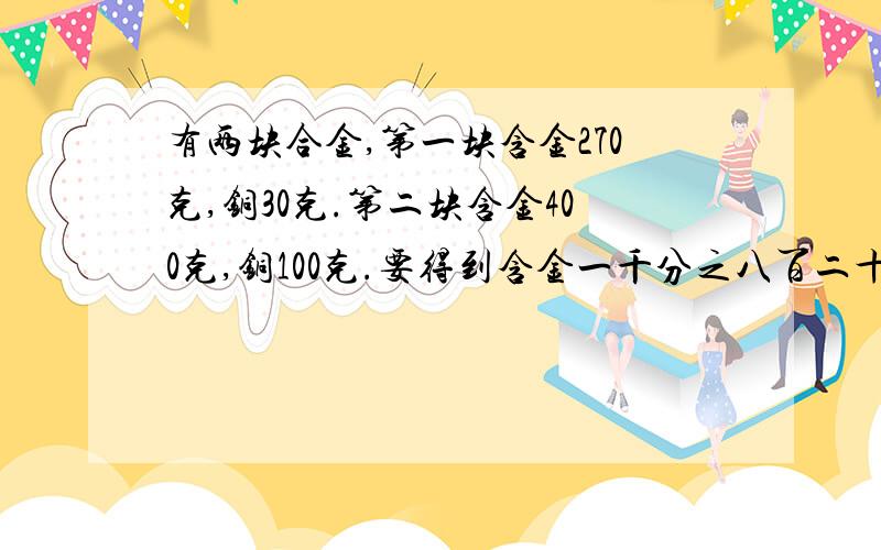 有两块合金,第一块含金270克,铜30克.第二块含金400克,铜100克.要得到含金一千分之八百二十五的合金