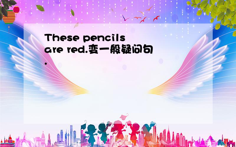 These pencils are red.变一般疑问句.