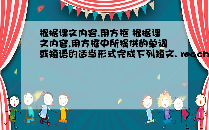 根据课文内容,用方框 根据课文内容,用方框中所提供的单词或短语的适当形式完成下列短文. reach,  in,