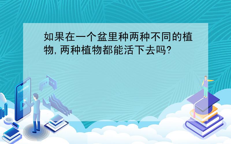 如果在一个盆里种两种不同的植物,两种植物都能活下去吗?