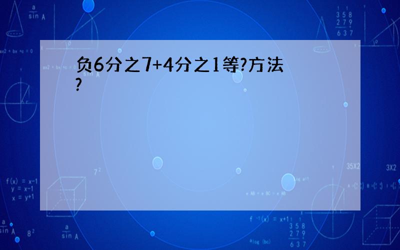 负6分之7+4分之1等?方法?