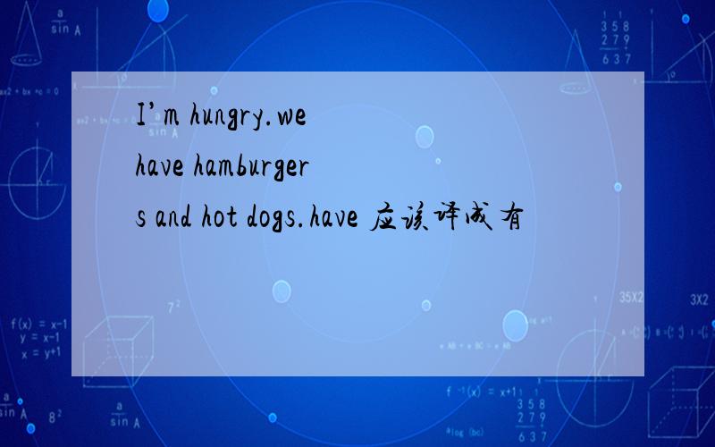 I’m hungry.we have hamburgers and hot dogs.have 应该译成有