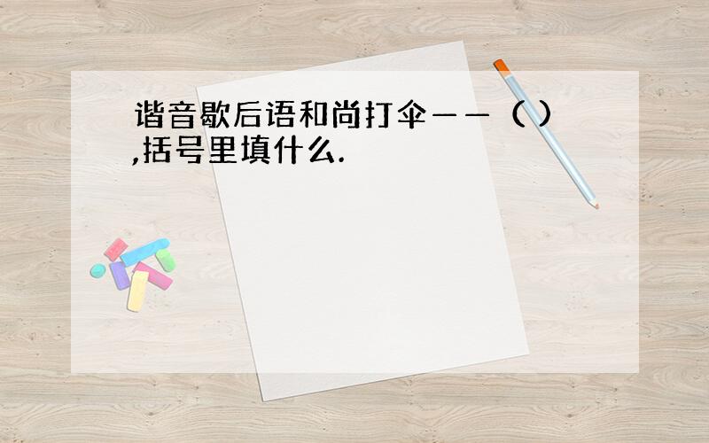 谐音歇后语和尚打伞——（ ),括号里填什么.