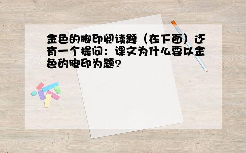 金色的脚印阅读题（在下面）还有一个提问：课文为什么要以金色的脚印为题?