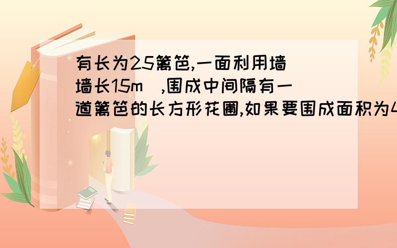 有长为25篱笆,一面利用墙(墙长15m),围成中间隔有一道篱笆的长方形花圃,如果要围成面积为44平方米的花圃,并且在BC