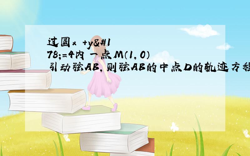 过圆x²+y²=4内一点M（1,0）引动弦AB,则弦AB的中点D的轨迹方程