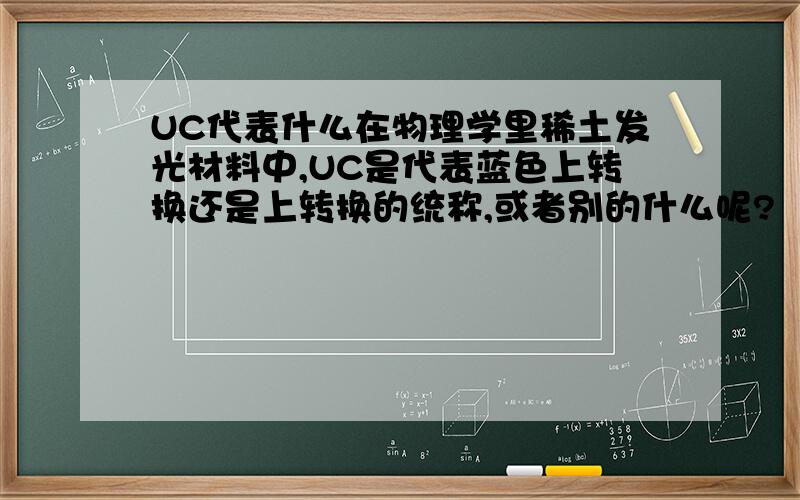 UC代表什么在物理学里稀土发光材料中,UC是代表蓝色上转换还是上转换的统称,或者别的什么呢?