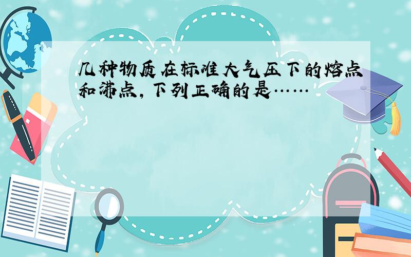 几种物质在标准大气压下的熔点和沸点,下列正确的是……