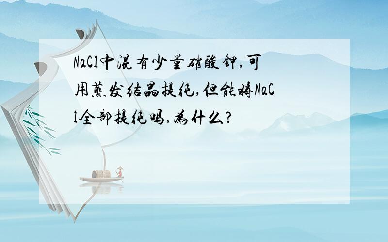 NaCl中混有少量硝酸钾,可用蒸发结晶提纯,但能将NaCl全部提纯吗,为什么?