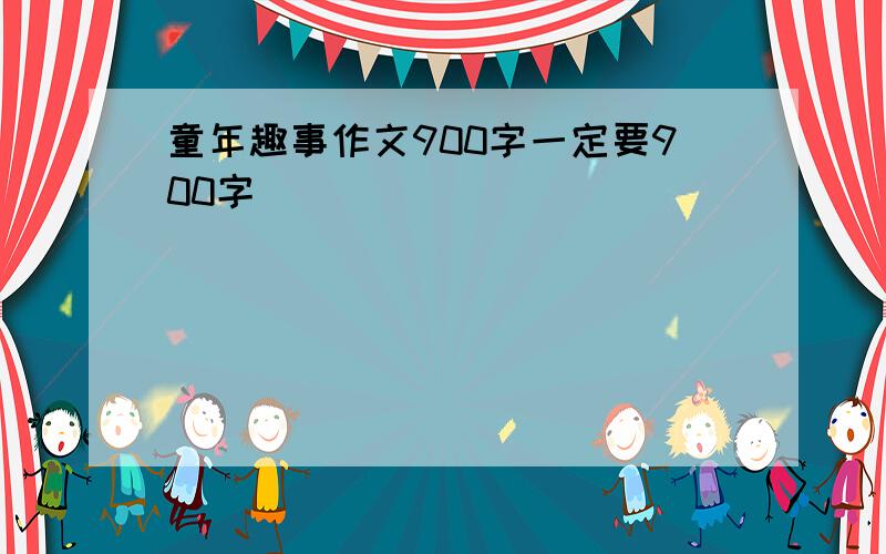 童年趣事作文900字一定要900字