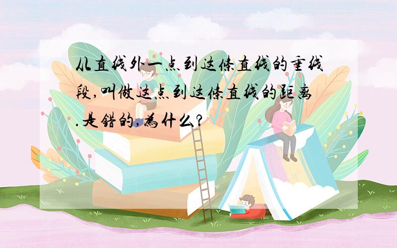 从直线外一点到这条直线的垂线段,叫做这点到这条直线的距离.是错的,为什么?